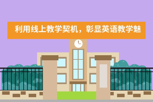 利用线上教学契机，彰显英语教学魅力&mdash;&mdash;华南师范大学附属外国语学校