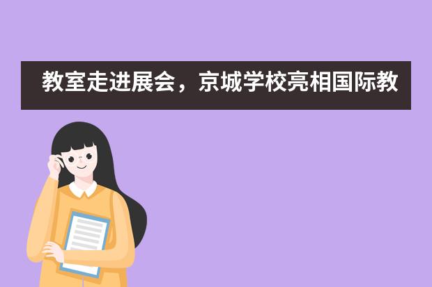 教室走进展会，京城学校亮相国际教育展___1___