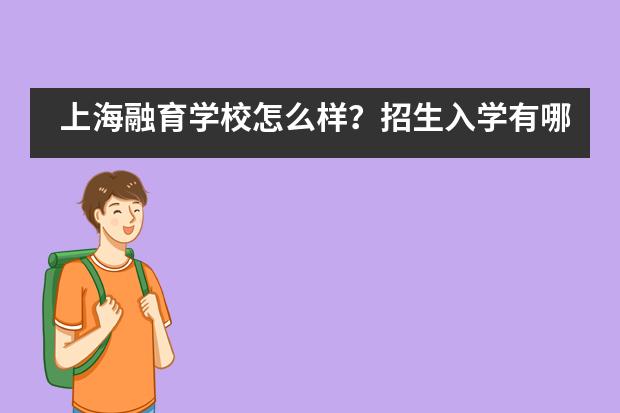 上海融育学校怎么样？招生入学有哪些要求呢？