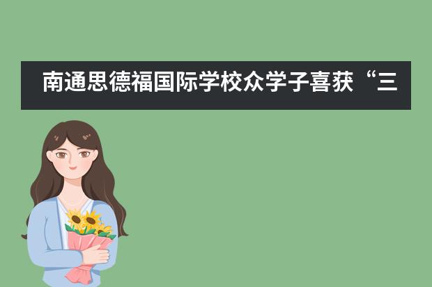 南通思德福国际学校众学子喜获&ldquo;三独&rdquo;奖！