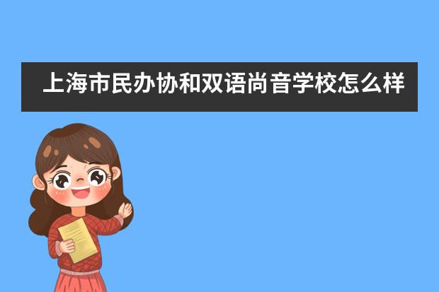 上海市民办协和双语尚音学校怎么样？