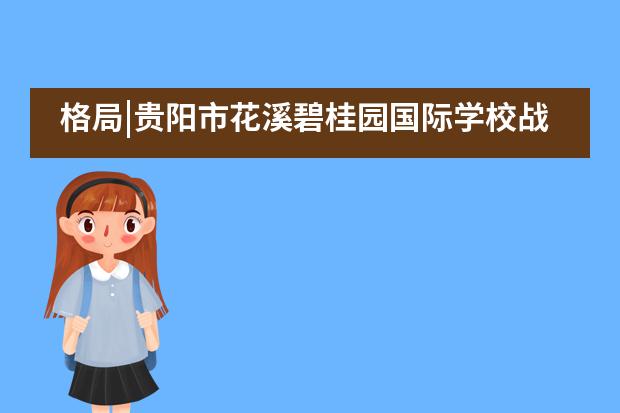 格局|贵阳市花溪碧桂园国际学校战略合作,互助共享!