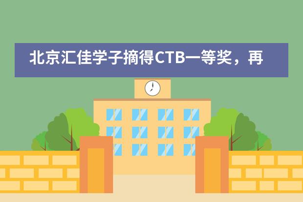 北京汇佳学子摘得CTB一等奖,再次入围北美总决赛