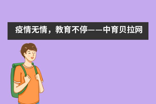 疫情无情，教育不停&mdash;&mdash;中育贝拉网络课堂在线免费上！