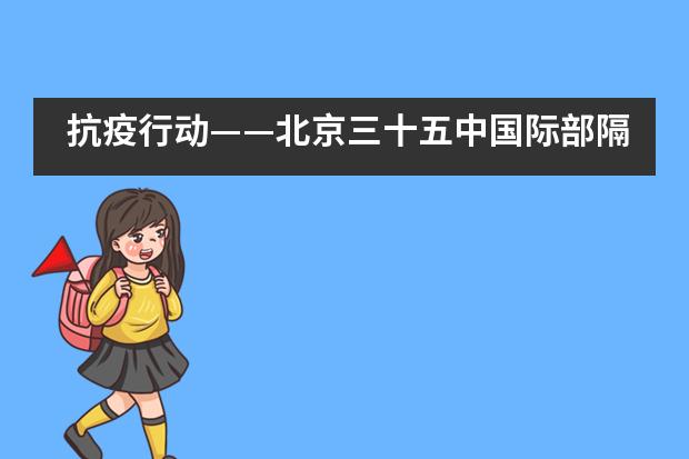 抗疫行动&mdash;&mdash;北京三十五中国际部隔离不隔爱，重聚更精彩