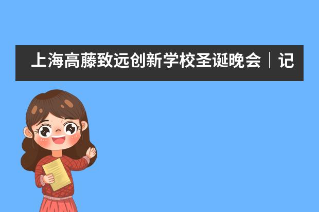 上海高藤致远创新学校圣诞晚会｜记录青春的你___1___