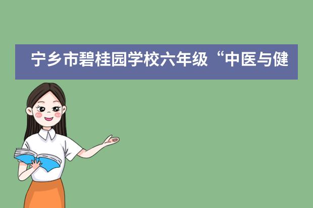 宁乡市碧桂园学校六年级“中医与健康”UOI探究活动