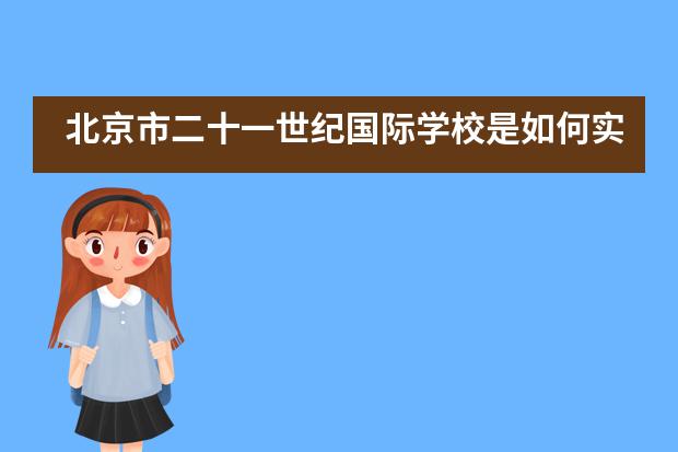 北京市二十一世纪国际学校是如何实施全人教育的？
