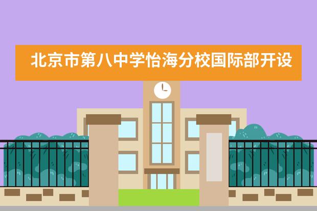 北京市第八中学怡海分校国际部开设法语、西班牙语教学，并开设英语外教课