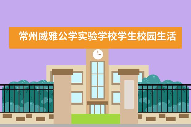 常州威雅公学实验学校学生校园生活怎么样？
