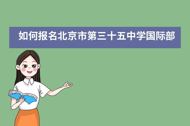 如何报名北京市第三十五中学国际部？