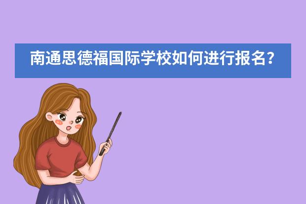 南通思德福国际学校如何进行报名？