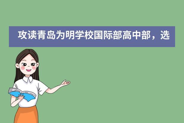 攻读青岛为明学校国际部高中部，选择的课程有什么不同？