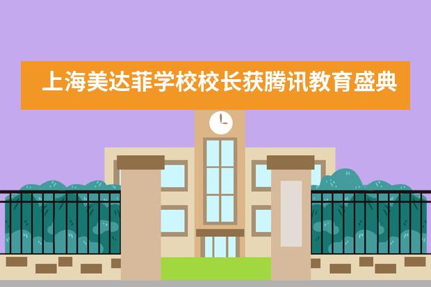上海美达菲学校校长获腾讯教育盛典 &ldquo;2021中国人气名校长&rdquo;奖项!