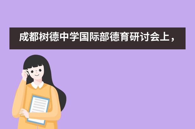 成都树德中学国际部德育研讨会上，胡霞校长提出&ldquo;要做有思想的班主任&rdquo;