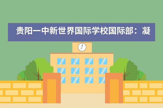 贵阳一中新世界国际学校国际部：凝聚力量&middot;报效祖国