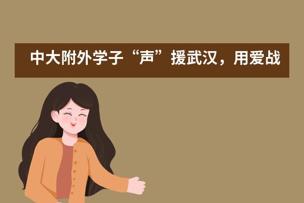 中大附外学子&ldquo;声&rdquo;援武汉，用爱战&ldquo;疫&rdquo;___1___