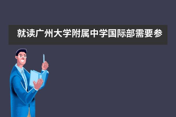 就读广州大学附属中学国际部需要参加入学考试吗?