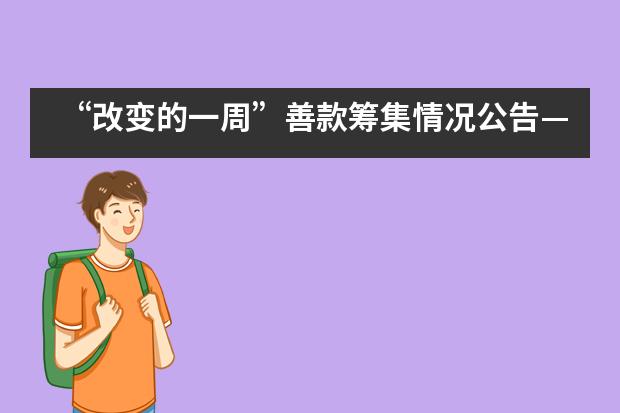 &ldquo;改变的一周&rdquo;善款筹集情况公告&mdash;&mdash;北皋启明星学校