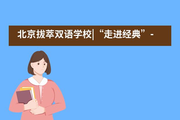 北京拔萃双语学校|&ldquo;走进经典&rdquo;----六年级联合大课堂___1___