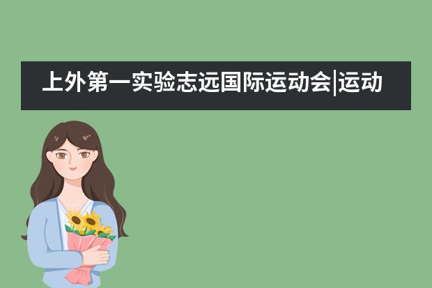 上外第一实验志远国际运动会|运动燃热血 我们正青春___1___