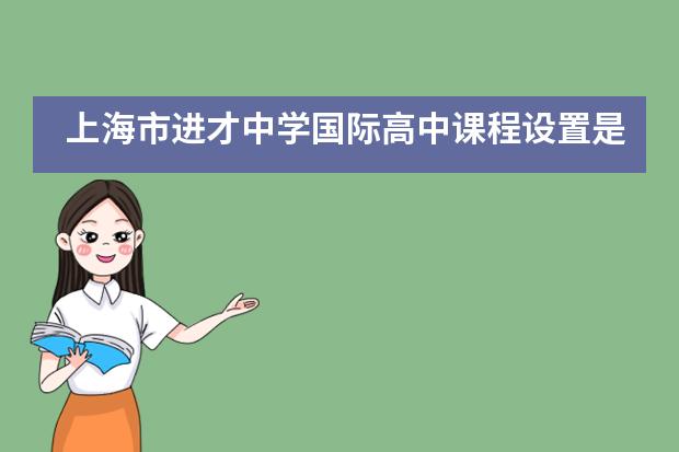 上海市进才中学国际高中课程设置是怎样的？