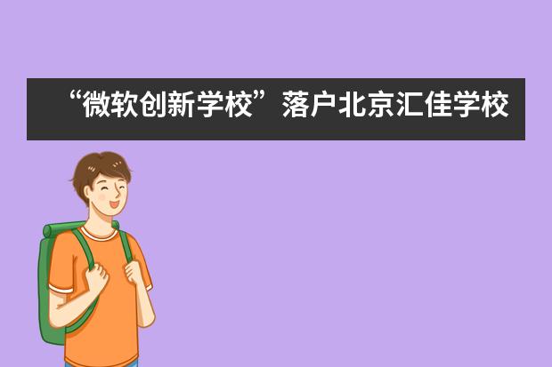“微软创新学校”落户北京汇佳学校,国际化学校再次转型升级