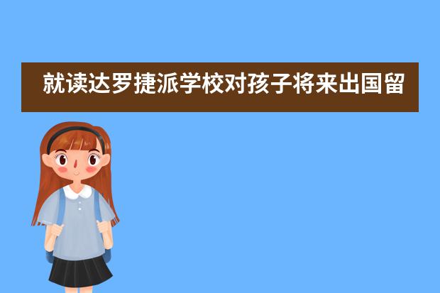 就读达罗捷派学校对孩子将来出国留学有何帮助？