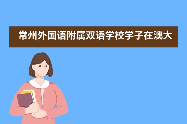 常州外国语附属双语学校学子在澳大利亚化学奥林匹克竞赛中取得优异成绩