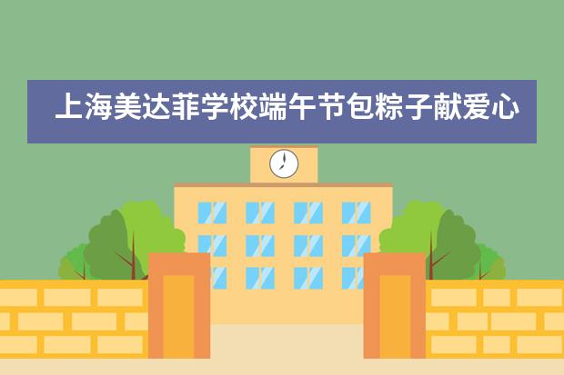 上海美达菲学校端午节包粽子献爱心活动