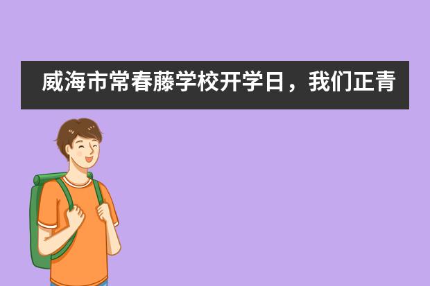 威海市常春藤学校开学日，我们正青春！