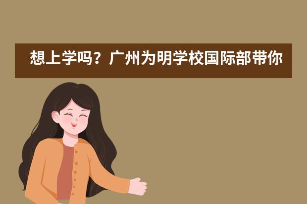 想上学吗？广州为明学校国际部带你一起&ldquo;云上学&rdquo;！___1___