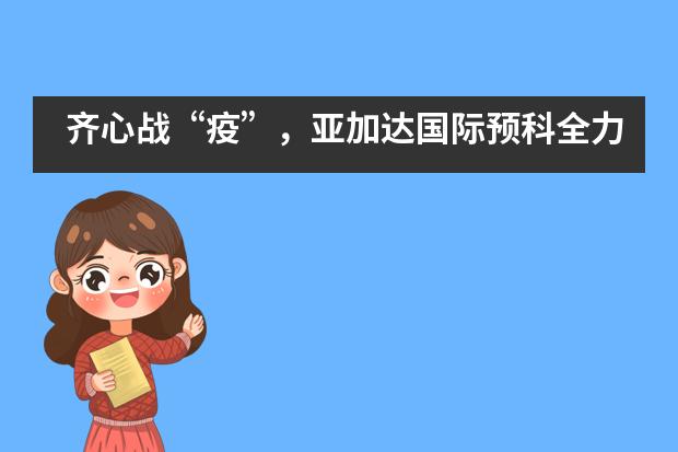 齐心战&ldquo;疫&rdquo;，亚加达国际预科全力以赴！请收好这份&ldquo;疫情&rdquo;指南
