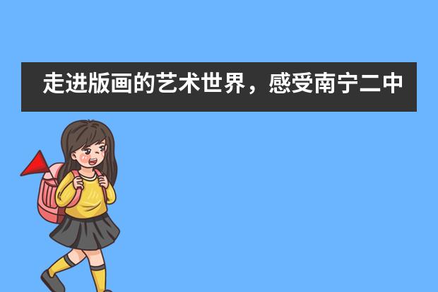 走进版画的艺术世界，感受南宁二中国际部学生刀笔的魅力！___1___图片