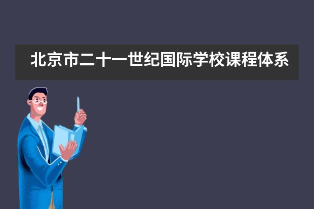 北京市二十一世纪国际学校课程体系是什么？