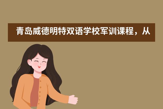 青岛威德明特双语学校军训课程,从细节处体现团队精神