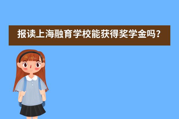 报读上海融育学校能获得奖学金吗？