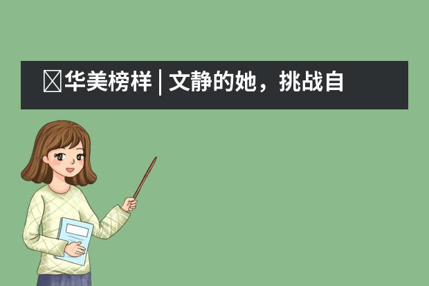 ​华美榜样 | 文静的她，挑战自己，翻越了大黑山___1___