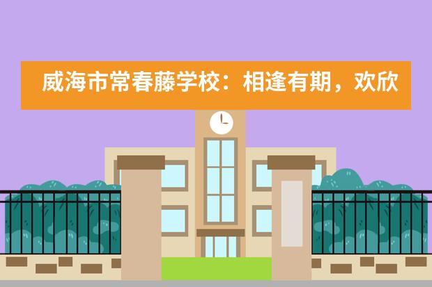 威海市常春藤学校：相逢有期，欢欣归来，开学真好！___1___