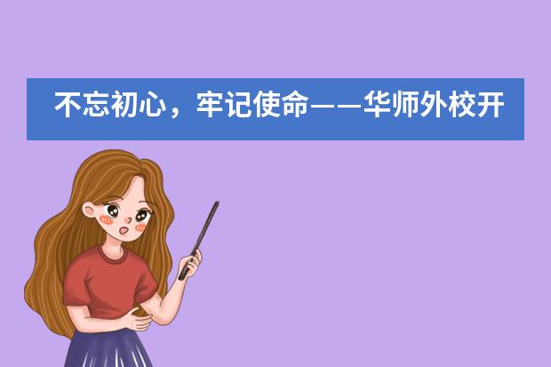 不忘初心，牢记使命&mdash;&mdash;华师外校开展纪念建党98周年主题党日活动___1___图片