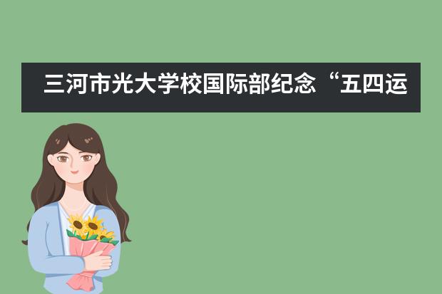 三河市光大学校国际部纪念&ldquo;五四运动&rdquo;101周年活动剪影___1___图片