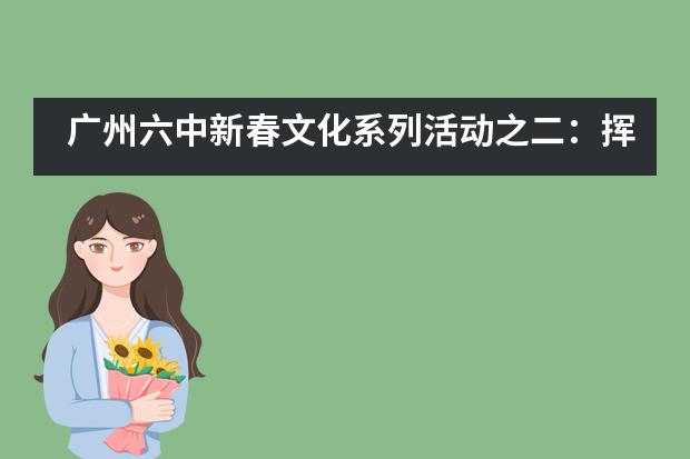 广州六中新春文化系列活动之二：挥毫泼墨写春联，龙飞凤舞迎新年___1___