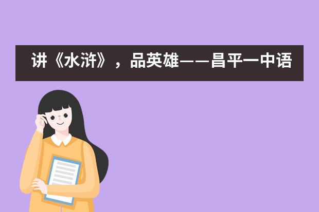 讲《水浒》，品英雄——昌平一中语文综合实践活动___1___