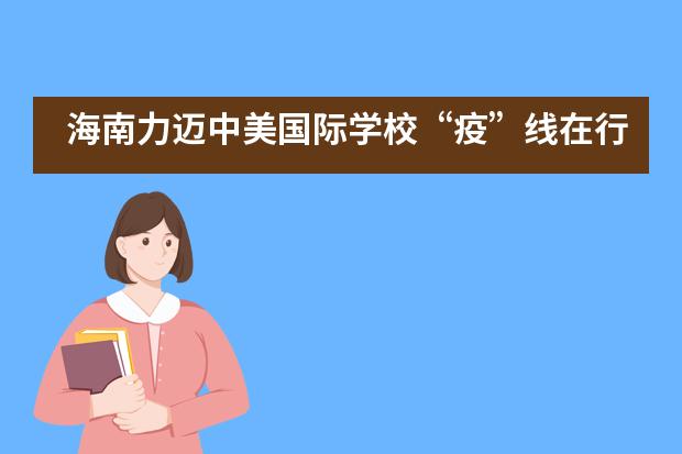 海南力迈中美国际学校&ldquo;疫&rdquo;线在行动，家校&ldquo;云共建&rdquo;系列活动（一）|《做孩子的引路人》
