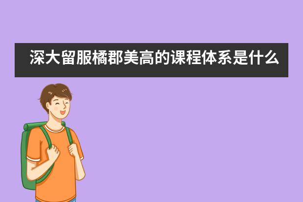 深大留服橘郡美高的课程体系是什么？