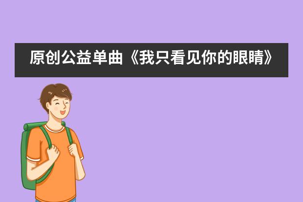 原创公益单曲《我只看见你的眼睛》温暖上线——西安高新国际学校___1___