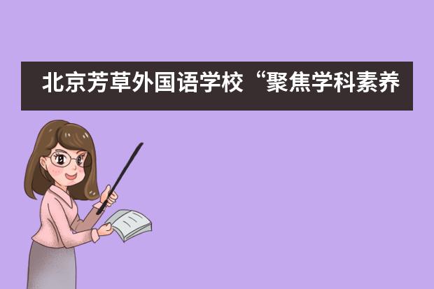 北京芳草外国语学校&ldquo;聚焦学科素养，提高教学能力&rdquo;的培训