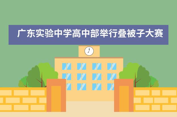 广东实验中学高中部举行叠被子大赛活动