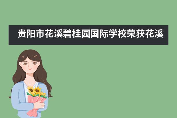 贵阳市花溪碧桂园国际学校荣获花溪区&ldquo;文明单位&rdquo;称号并获得授牌