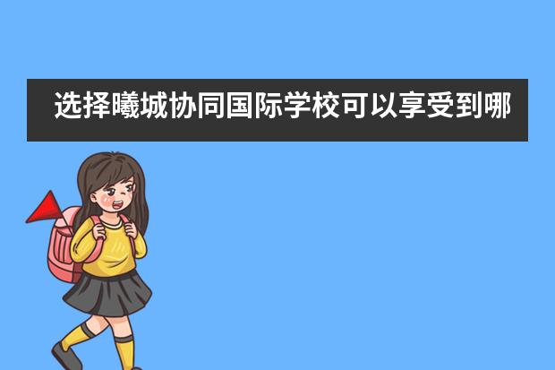 选择曦城协同国际学校可以享受到哪些服务？